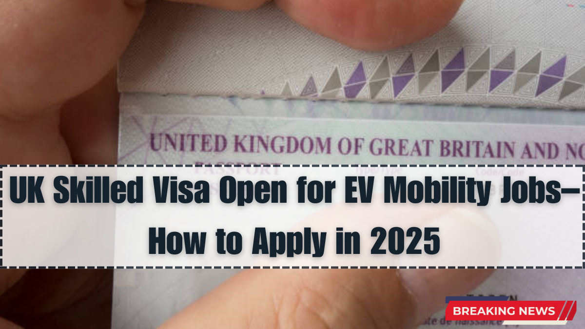 UK Skilled Visa Open for EV Mobility Jobs – How to Apply in 2025