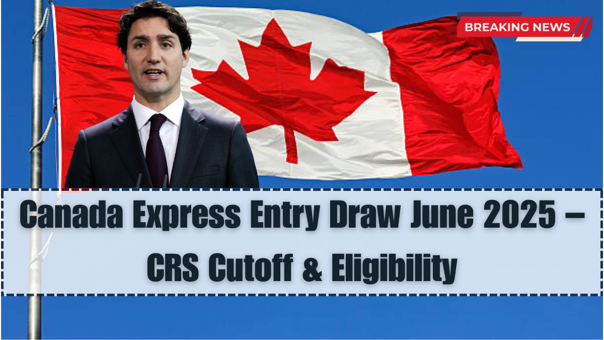 Canada Express Entry Draw June 2025 – CRS Cutoff & Eligibility