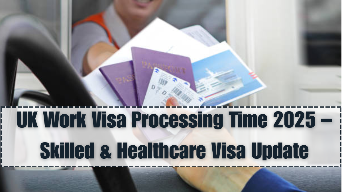 UK Work Visa Processing Time 2025 – Skilled & Healthcare Visa Update