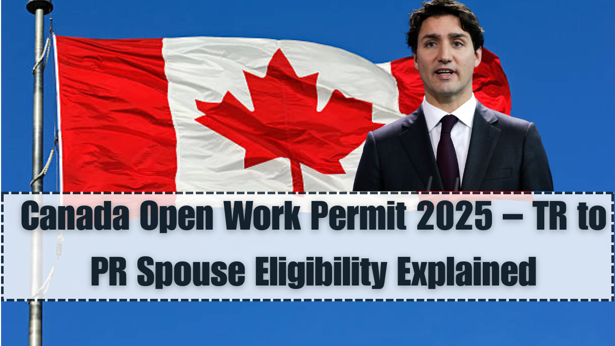 Canada Open Work Permit 2025 – TR to PR Spouse Eligibility Explained