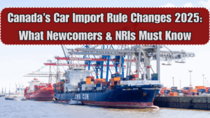 Canada’s Car Import Rule Changes 2025: What Newcomers & NRIs Must Know