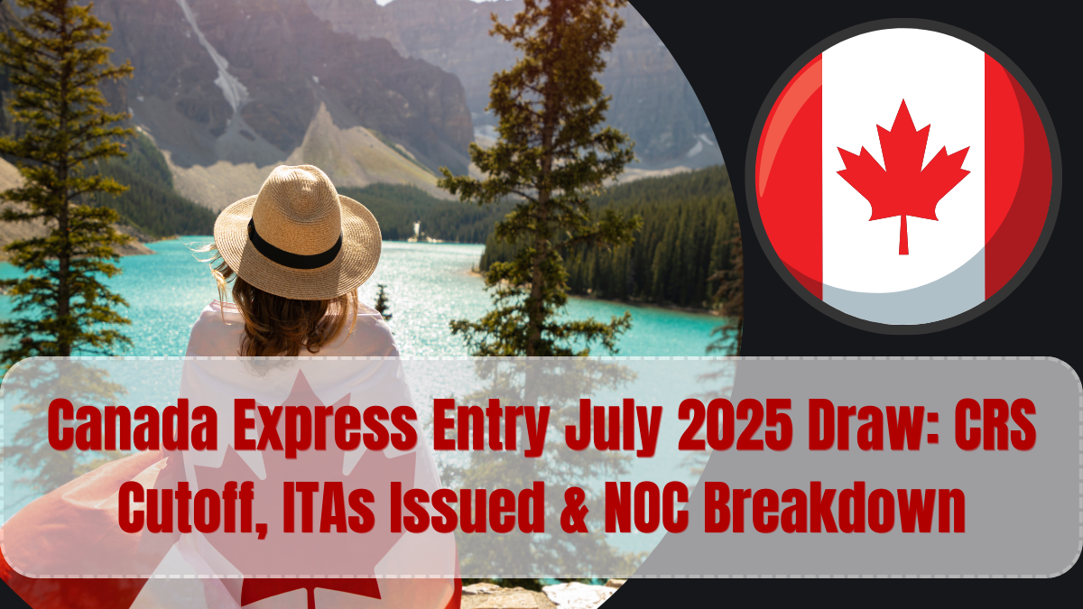 Canada Express Entry July 2025 Draw: CRS Cutoff, ITAs Issued & NOC Breakdown