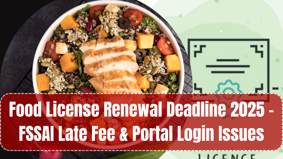 Food License Renewal Deadline 2025 – FSSAI Late Fee & Portal Login Issues