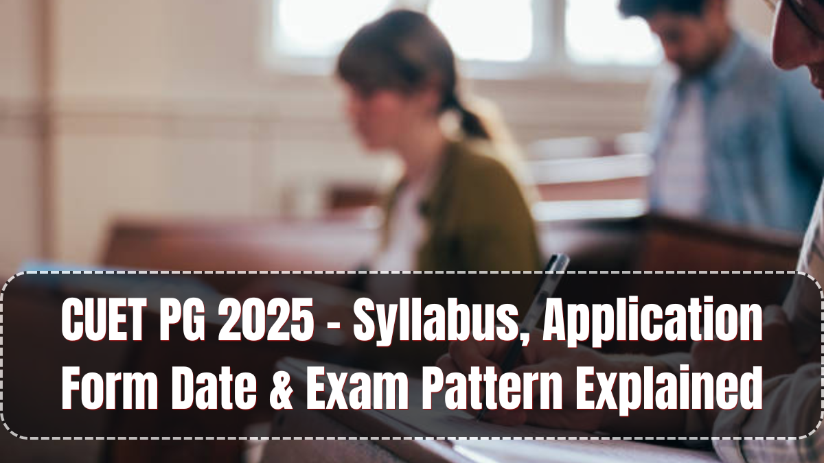 CUET PG 2025 – Syllabus, Application Form Date & Exam Pattern Explained
