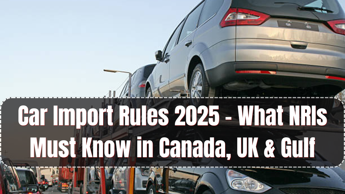 Car Import Rules 2025 – What NRIs Must Know in Canada, UK & Gulf