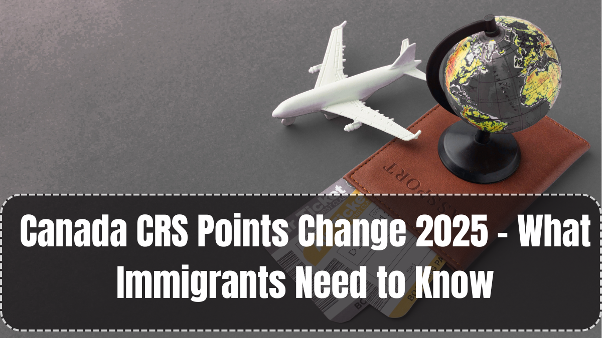 Canada CRS Points Change 2025 – What Immigrants Need to Know