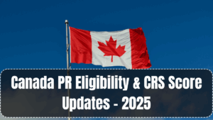 Canada PR Eligibility & CRS Score Updates – 2025