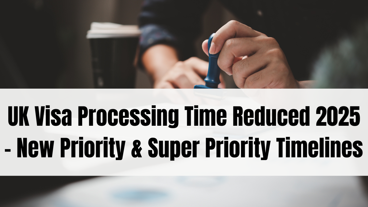 UK Visa Processing Time Reduced 2025 – New Priority & Super Priority Timelines Explained