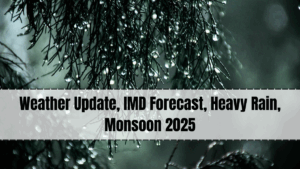 Weather Update, IMD Forecast, Heavy Rain, Monsoon 2025